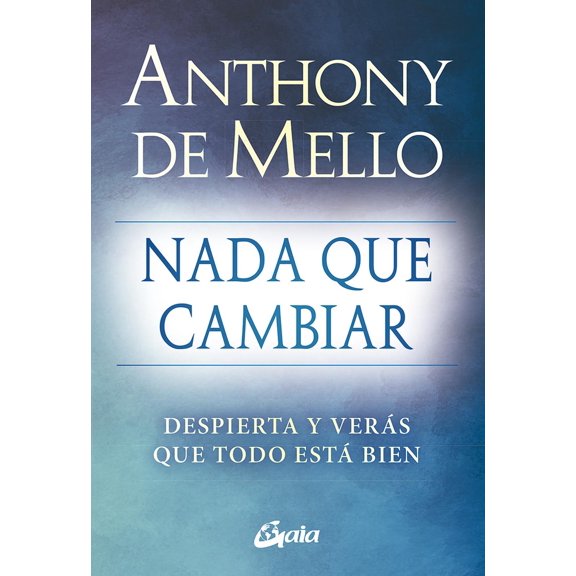 Libro Nada Que Cambiar: Despierta Y Veras Que Todo Esta Bien Tapa Blanda, Autor Anthony De Mello, Editorial Gaia Ediciones
