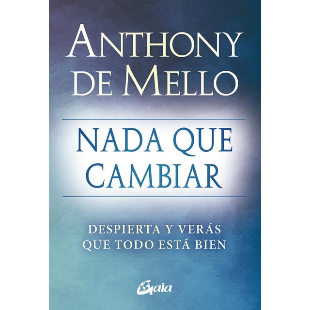 libro nada que cambiar: despierta y veras que todo esta bien tapa blanda, autor anthony de mello, editorial gaia ediciones portada frontal centrada con el nombre del autor ANTHONY DE MELLO arriba, título principal "NADA QUE CAMBIAR" en mayúsculas y subtítulo "DESPIERTA Y VERÁS QUE TODO ESTÁ BIEN" debajo, fondo difuminado en tonos azul y verde, logotipo de Gaia Ediciones en blanco abajo; libro en español, nuevo y sellado.