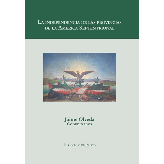 La independencia de las provincias de la América Septentrional El Colegio de Jalisco 9786078657995