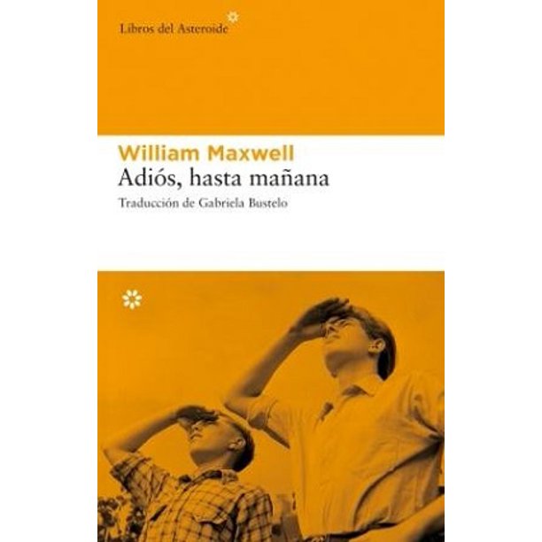 ADIOS, HASTA MAÑANA LIBROS DEL ASTEROIDE WILLIAM MAXWELL