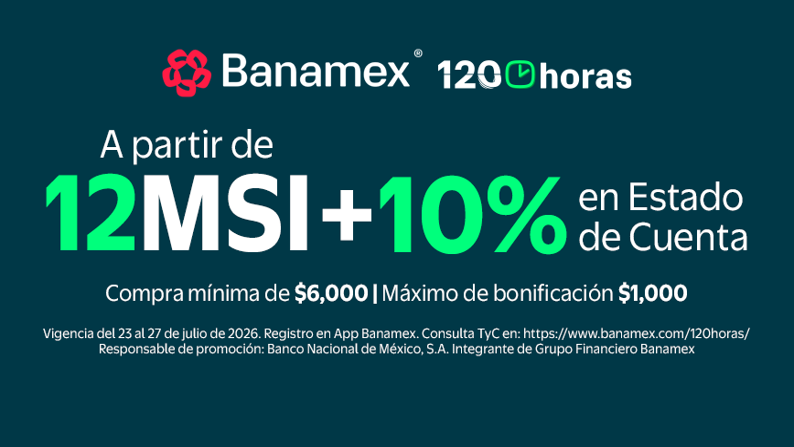 Banamex 120 horas. A partir de 12 MSI + 10% en Estado de Cuenta. Compra mínima de $6,000. Máximo de bonificacion $1,000 Vigencia del 23 al 27 de julio de 2026. Consulta TyC.
