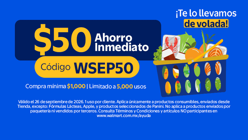$50 Ahorro Inmediato Código WSEP50 Compra mínima $1,000 | Limitado a 5,000 usos. Vigencia el 26 de septiembre de 2026. 1 uso por cliente. Consulta Términos y Condiciones y artículos NO participantes en www.walmart.com.mx/ayuda