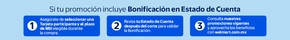 Si tu promoción incluye bonificación en Estado de Cuenta: Asegúrate de seleccionar una tarjeta participante y el plazo de MSI elegible durante la compra. Revisa tu Estado de Cuenta después del corte para validar la bonificación. • Consulta TyC