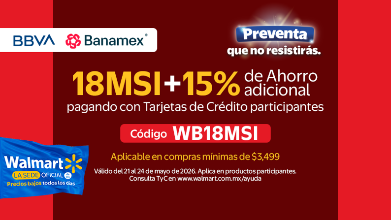 Preventa que no resistirás. BBVA y Banamex 18MSI + 15% de ahorro adicional. Código WB18MSI Aplicable en compras mínimas de compra $3.499. Válido del 22 al 24 de mayo de 2026. Aplica en productos participantes. Consulta TyC en www.walmart.com.mx/ayuda