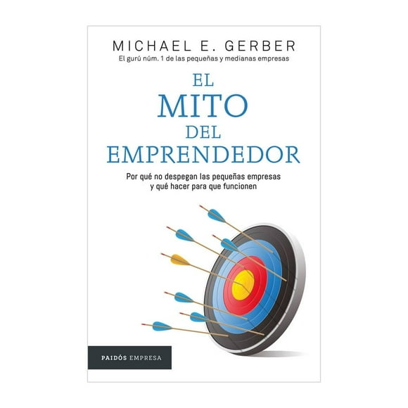 EL MITO DEL EMPRENDEDOR. POR QUE NO DESPEGAN LAS PEQUEÑAS EMPRESAS Y QUE HACER PARA QUE FUNCIONEN Paidós RUSTICO