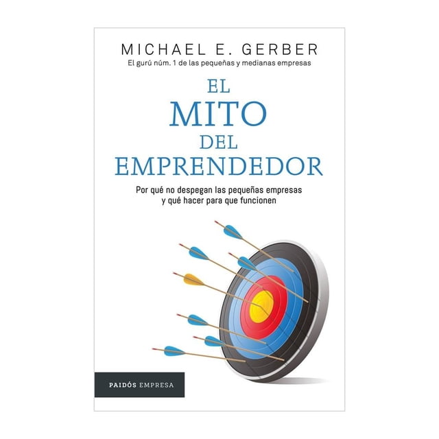 EL MITO DEL EMPRENDEDOR. POR QUE NO DESPEGAN LAS PEQUEÑAS EMPRESAS Y QUE HACER PARA QUE FUNCIONEN Paidós RUSTICO