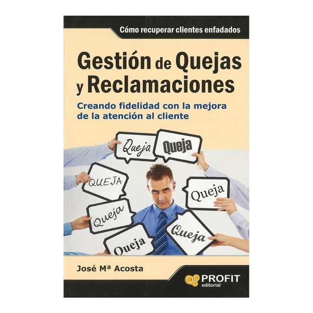 Gestion De Quejas Y Reclamaciones: Creando Fidelidad Con La Mejora De La Atencion A Cliente