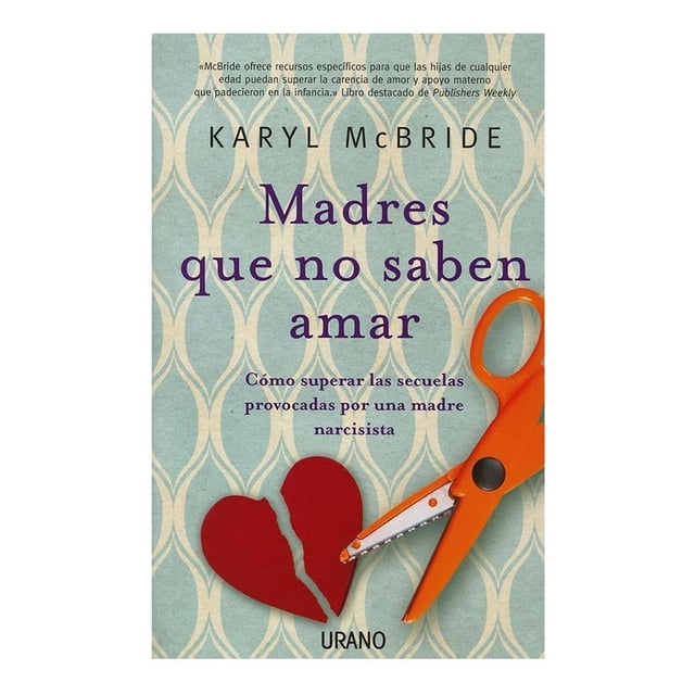 Madres que no Saben Amar Como Superar Las Secuelas Provocadas Por Una Madre Narcisista